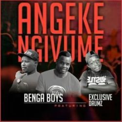 Benga Boys – Angeke Ngivume (feat. Exclusive Drumz)