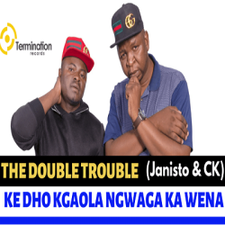 The Double Trouble (Janisto & CK) – Ke Dho Kgaola Ngwaga Ka Wena