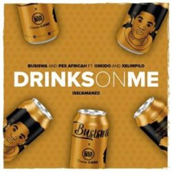 Busiswa & Pex Africah – Drinks On Me (Sel’amanzi) (feat. Oskido & Xelimpilo)