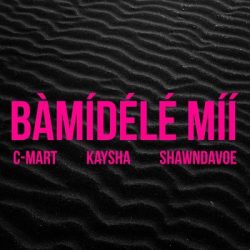 C-Mart – Bàmídélé Míí (feat. Kaysha & Shawndavoe)