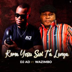 DJ AD – Koma Yesu Swi Ta Lunga (feat. Wazimbo)