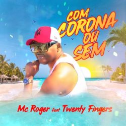 MC Roger – Com Corona Ou Sem (feat. Twenty Fingers)