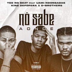 Teo No Beat – Nô Sabe Aonde (feat. Uami Ndogandas, King Deforera & D-Brothers)