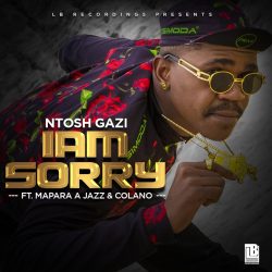 Ntosh Gazi – Iam Sorry (feat. Mapara A Jazz & Colano)