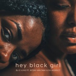 Dj C-Live – Hey Black Girl (feat. Ntsiki Mazwai & Dj Respect)