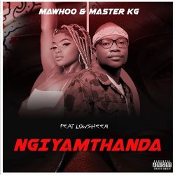 MaWhoo x Master KG – Ngiyamthanda (feat. Lowsheen)