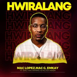 Mac Lopez, MacG & Emkay – Hwiralang (feat. Siko Wa Mmino & Hlogi Mash)