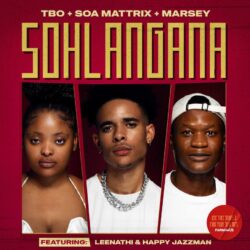 TBO, Soa Mattrix & Marsey – SOHLANGANA (feat. Leenathi & Happy Jazzman)